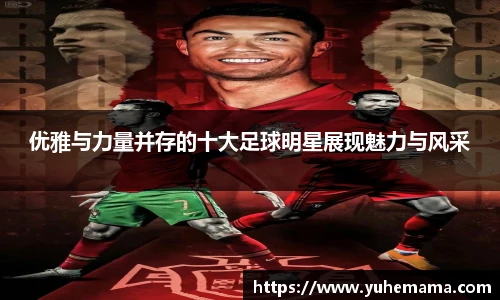 优雅与力量并存的十大足球明星展现魅力与风采